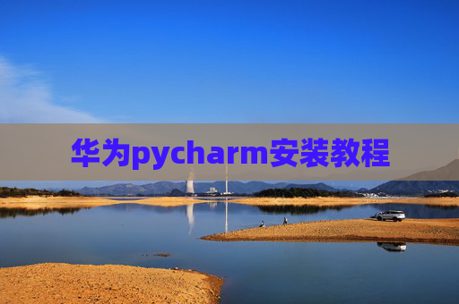 华为pycharm安装教程 华为pycharm安装教程